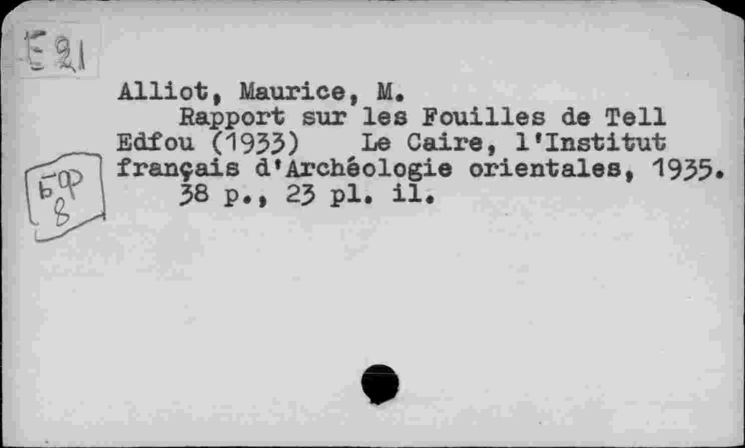 ﻿Alliot, Maurice, M.
Rapport sur les Fouilles de Tell Edfou (1955) Le Caire, l’institut français d*Archéologie orientales, 1955«
38 p., 23 pl. il.